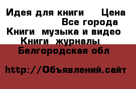 Идея для книги.  › Цена ­ 2 700 000 - Все города Книги, музыка и видео » Книги, журналы   . Белгородская обл.